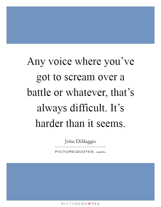 Any voice where you've got to scream over a battle or whatever, that's always difficult. It's harder than it seems. Picture Quote #1