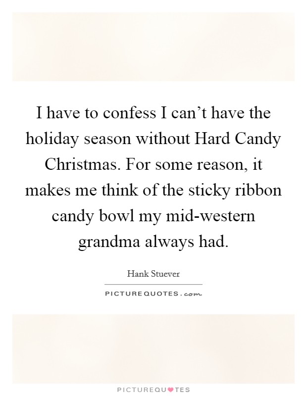 I have to confess I can't have the holiday season without Hard Candy Christmas. For some reason, it makes me think of the sticky ribbon candy bowl my mid-western grandma always had. Picture Quote #1