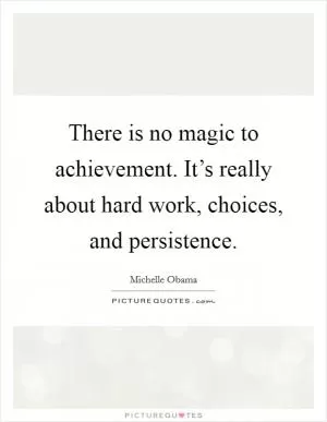 There is no magic to achievement. It’s really about hard work, choices, and persistence Picture Quote #1