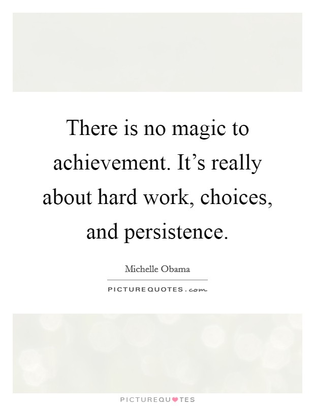 There is no magic to achievement. It's really about hard work ...