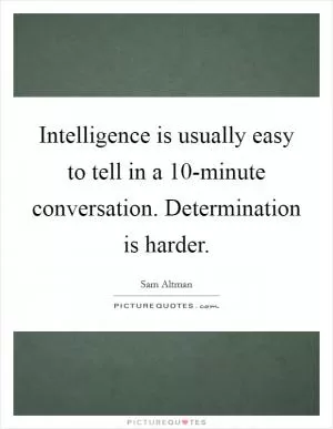 Intelligence is usually easy to tell in a 10-minute conversation. Determination is harder Picture Quote #1