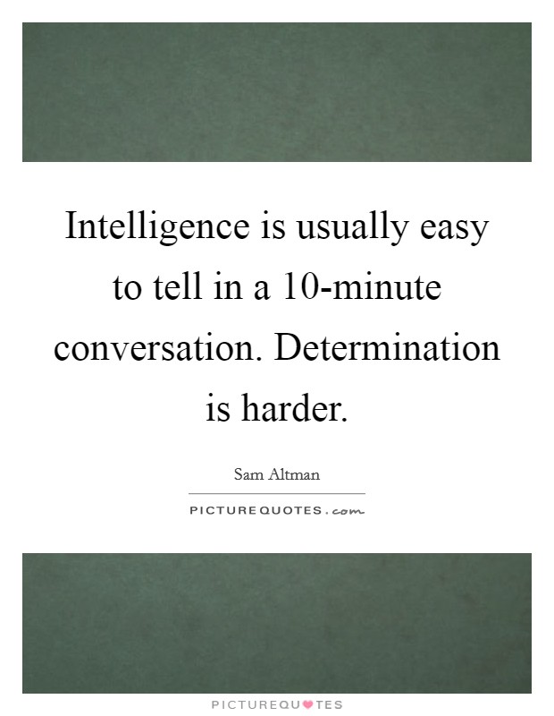 Intelligence is usually easy to tell in a 10-minute conversation. Determination is harder. Picture Quote #1