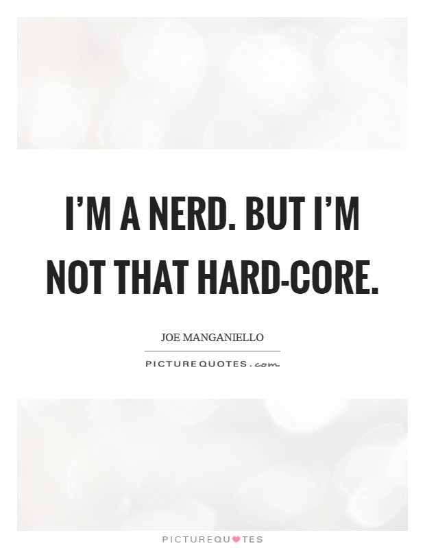 I'm a nerd. But I'm not that hard-core. Picture Quote #1