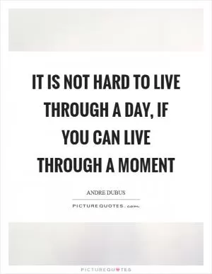 It is not hard to live through a day, if you can live through a moment Picture Quote #1