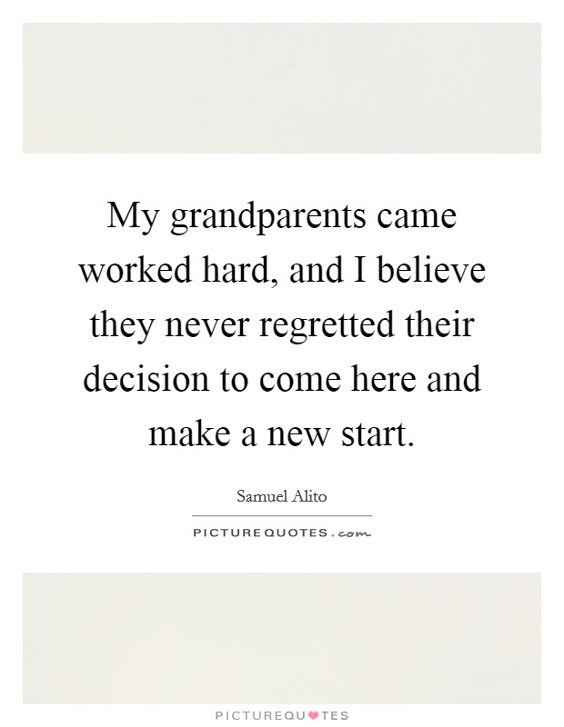 My grandparents came worked hard, and I believe they never regretted their decision to come here and make a new start. Picture Quote #1