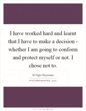I have worked hard and learnt that I have to make a decision - whether I am going to conform and protect myself or not. I chose not to Picture Quote #1