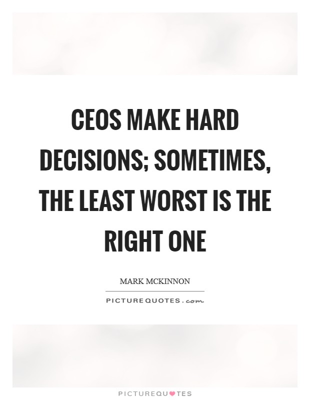 CEOs make hard decisions; sometimes, the least worst is the right one Picture Quote #1