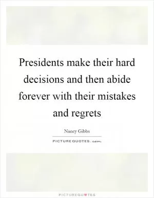 Presidents make their hard decisions and then abide forever with their mistakes and regrets Picture Quote #1