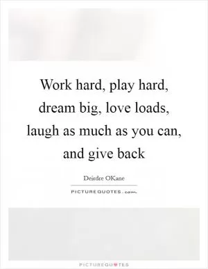 Work hard, play hard, dream big, love loads, laugh as much as you can, and give back Picture Quote #1
