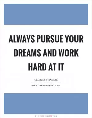 Always pursue your dreams and work hard at it Picture Quote #1
