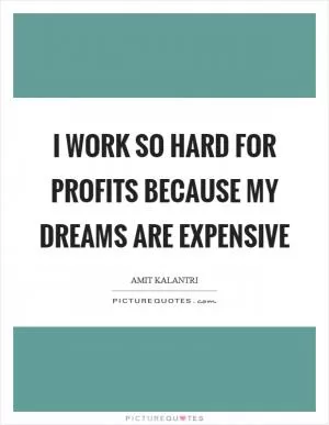 I work so hard for profits because my dreams are expensive Picture Quote #1