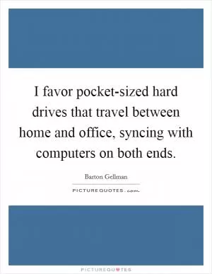 I favor pocket-sized hard drives that travel between home and office, syncing with computers on both ends Picture Quote #1