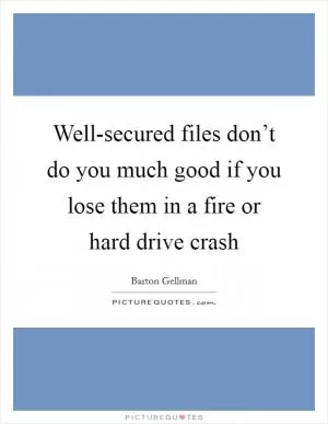 Well-secured files don’t do you much good if you lose them in a fire or hard drive crash Picture Quote #1
