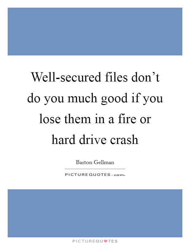 Well-secured files don't do you much good if you lose them in a fire or hard drive crash Picture Quote #1