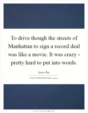 To drive though the streets of Manhattan to sign a record deal was like a movie. It was crazy - pretty hard to put into words Picture Quote #1