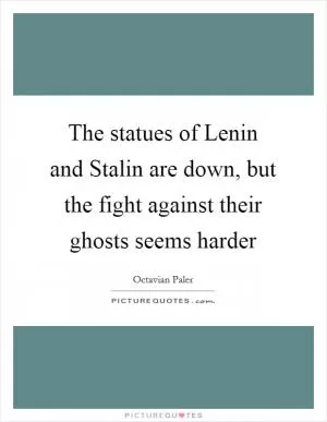 The statues of Lenin and Stalin are down, but the fight against their ghosts seems harder Picture Quote #1