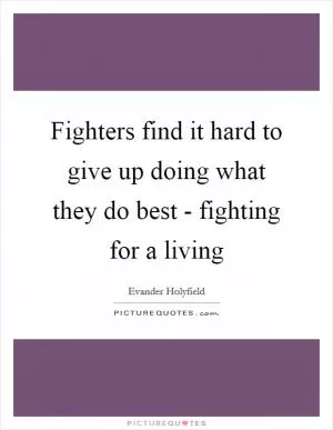 Fighters find it hard to give up doing what they do best - fighting for a living Picture Quote #1