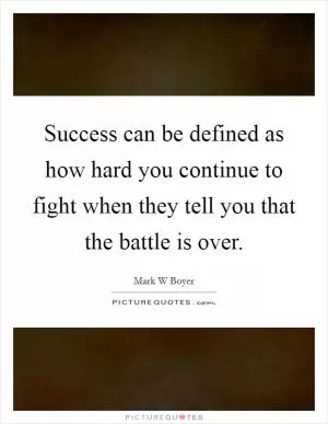 Success can be defined as how hard you continue to fight when they tell you that the battle is over Picture Quote #1