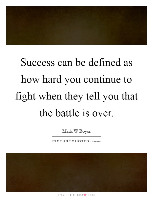Success can be defined as how hard you continue to fight when they tell you that the battle is over. Picture Quote #1