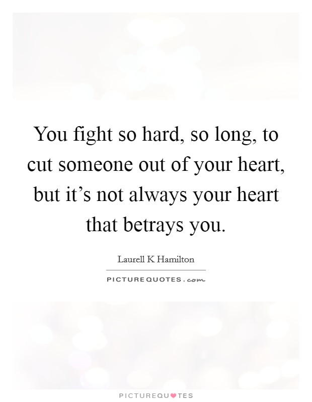 You fight so hard, so long, to cut someone out of your heart, but it's not always your heart that betrays you. Picture Quote #1