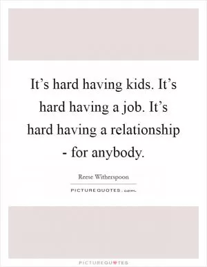 It’s hard having kids. It’s hard having a job. It’s hard having a relationship - for anybody Picture Quote #1