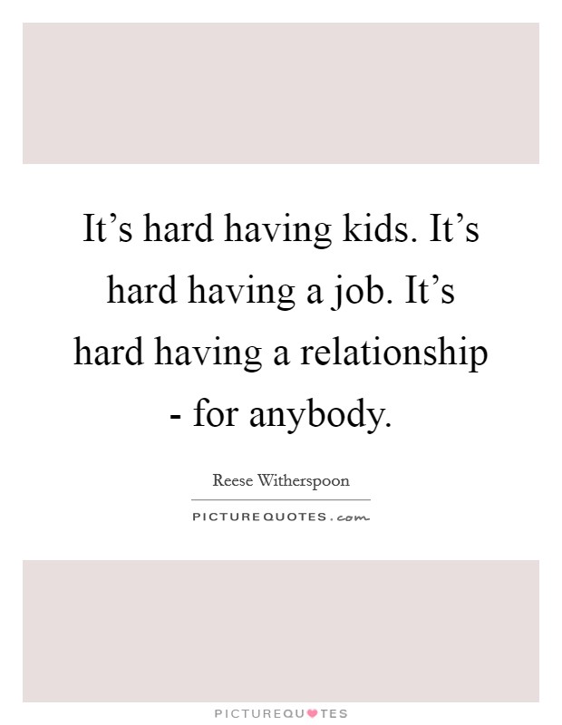 It's hard having kids. It's hard having a job. It's hard having a relationship - for anybody. Picture Quote #1