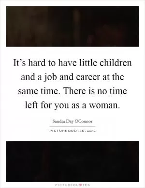It’s hard to have little children and a job and career at the same time. There is no time left for you as a woman Picture Quote #1