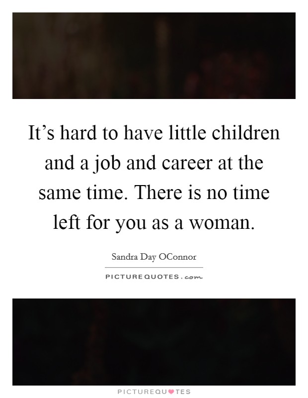 It's hard to have little children and a job and career at the same time. There is no time left for you as a woman. Picture Quote #1
