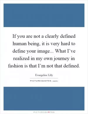 If you are not a clearly defined human being, it is very hard to define your image... What I’ve realized in my own journey in fashion is that I’m not that defined Picture Quote #1