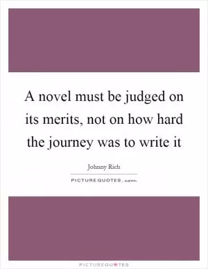 A novel must be judged on its merits, not on how hard the journey was to write it Picture Quote #1
