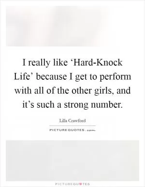 I really like ‘Hard-Knock Life’ because I get to perform with all of the other girls, and it’s such a strong number Picture Quote #1