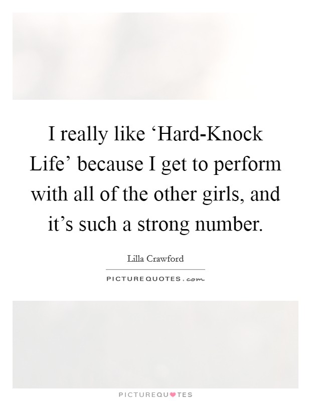 I really like ‘Hard-Knock Life' because I get to perform with all of the other girls, and it's such a strong number. Picture Quote #1
