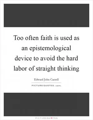 Too often faith is used as an epistemological device to avoid the hard labor of straight thinking Picture Quote #1