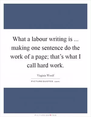 What a labour writing is ... making one sentence do the work of a page; that’s what I call hard work Picture Quote #1
