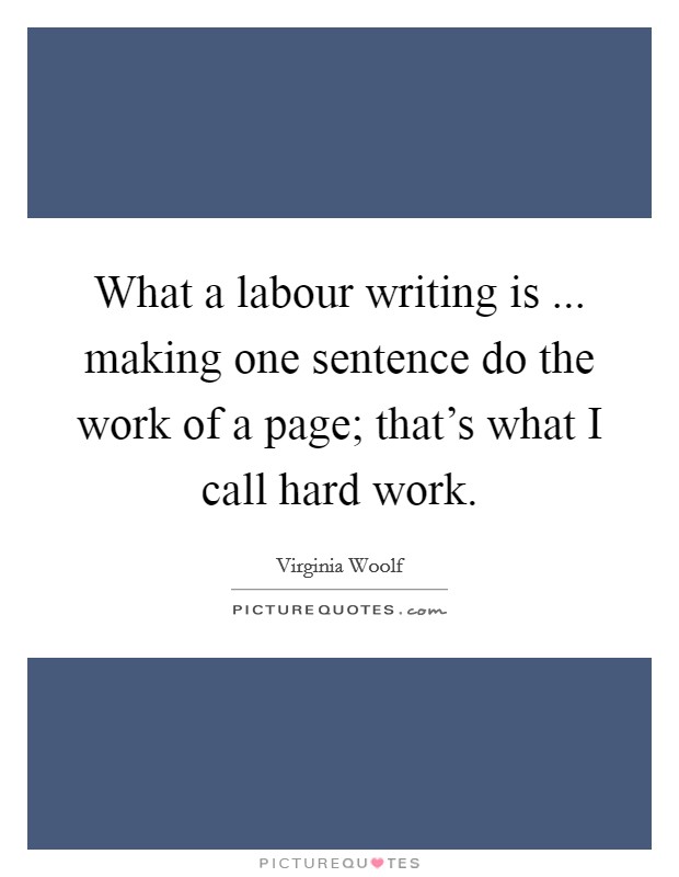 What a labour writing is ... making one sentence do the work of a page; that's what I call hard work. Picture Quote #1