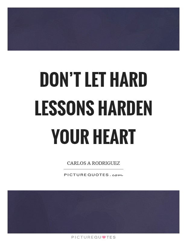 Don't let hard lessons harden your heart Picture Quote #1