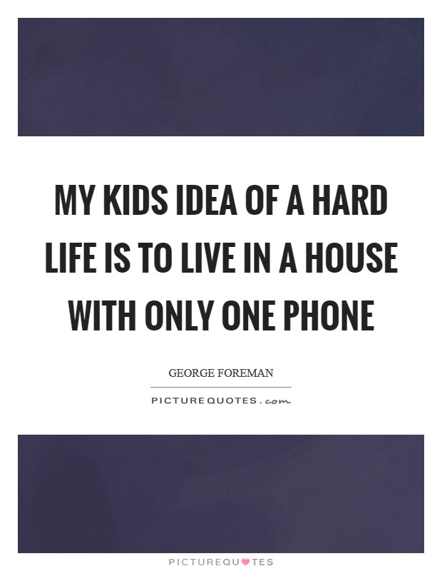 My kids idea of a hard life is to live in a house with only one phone Picture Quote #1
