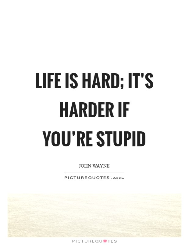 Life is hard; it's harder if you're stupid Picture Quote #1
