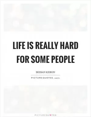 Life is really hard for some people Picture Quote #1