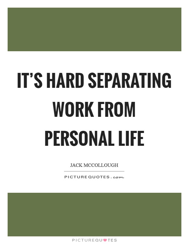 It's hard separating work from personal life Picture Quote #1