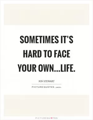 Sometimes it’s hard to face your own...life Picture Quote #1