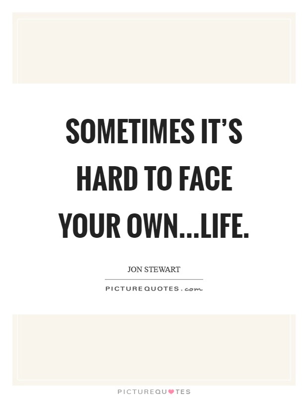 Sometimes it's hard to face your own...life. Picture Quote #1