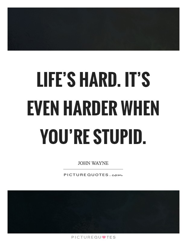Life's hard. It's even harder when you're stupid. Picture Quote #1
