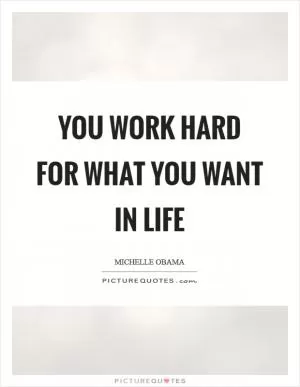 You work hard for what you want in life Picture Quote #1