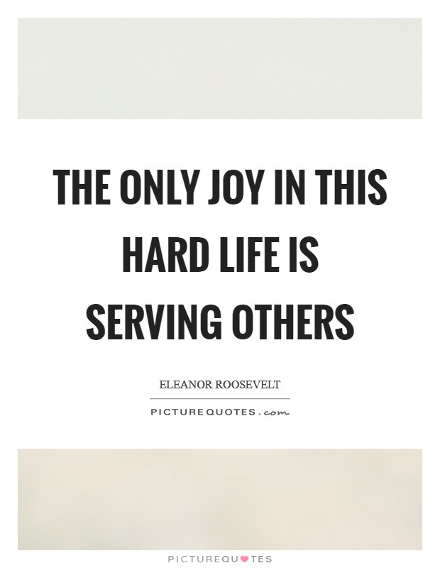 The only joy in this hard life is serving others Picture Quote #1