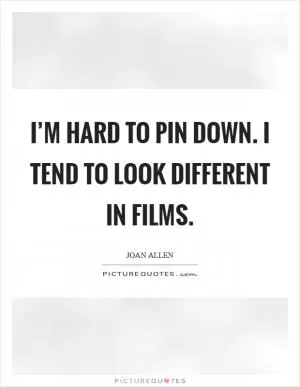 I’m hard to pin down. I tend to look different in films Picture Quote #1