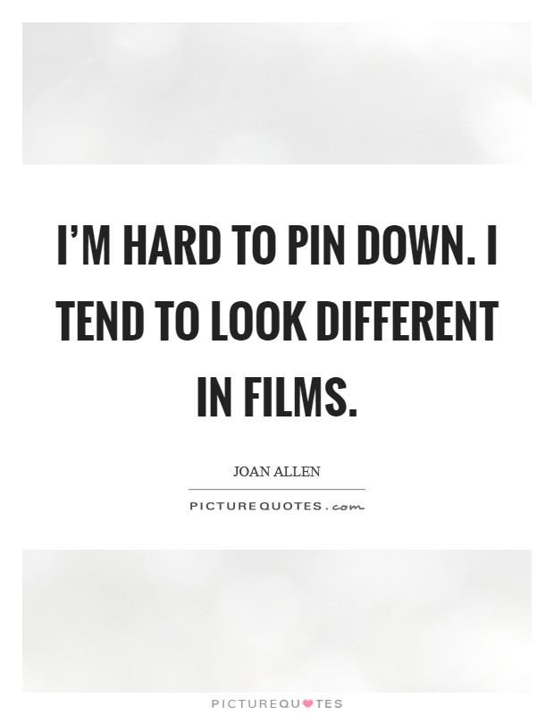 I'm hard to pin down. I tend to look different in films. Picture Quote #1