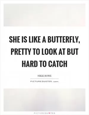 She is like a butterfly, pretty to look at but hard to catch Picture Quote #1