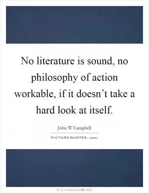 No literature is sound, no philosophy of action workable, if it doesn’t take a hard look at itself Picture Quote #1