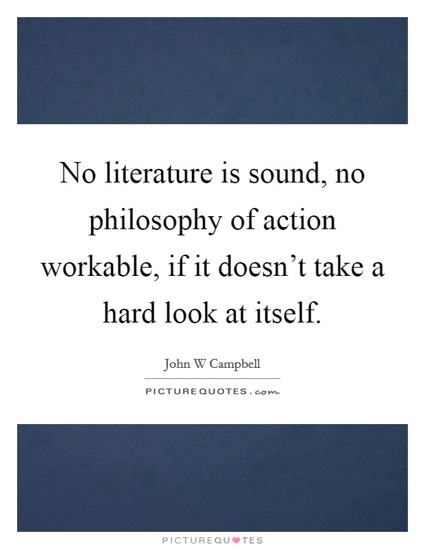 No literature is sound, no philosophy of action workable, if it doesn't take a hard look at itself. Picture Quote #1